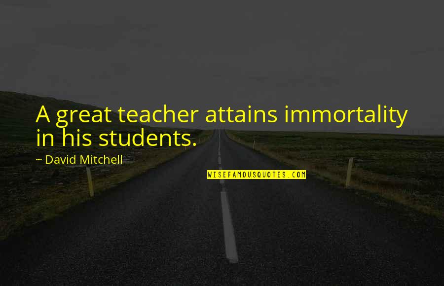 Iam Quotes By David Mitchell: A great teacher attains immortality in his students.