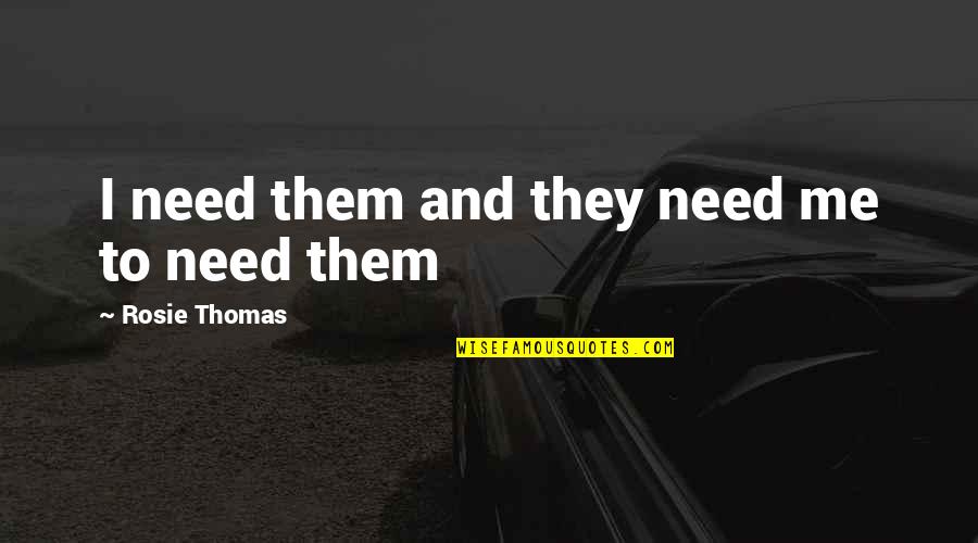Iambics Quotes By Rosie Thomas: I need them and they need me to