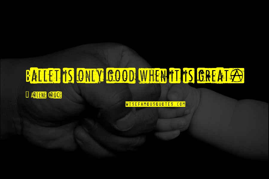 Iambs In Poetry Quotes By Arlene Croce: Ballet is only good when it is great. Iambs In Poetry Quotes By Arlene Croce: Ballet is only good when it is great.
