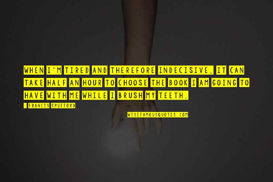 Iambs In Poetry Quotes By Francis Spufford: When I'm tired and therefore indecisive, it can Iambs In Poetry Quotes By Francis Spufford: When I'm tired and therefore indecisive, it can
