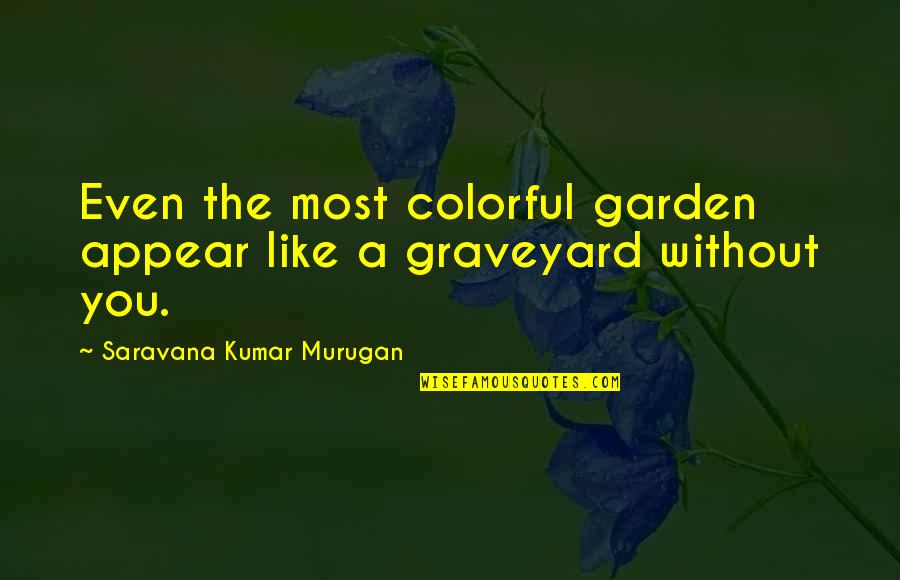 Iamsarav Quotes By Saravana Kumar Murugan: Even the most colorful garden appear like a Iamsarav Quotes By Saravana Kumar Murugan: Even the most colorful garden appear like a
