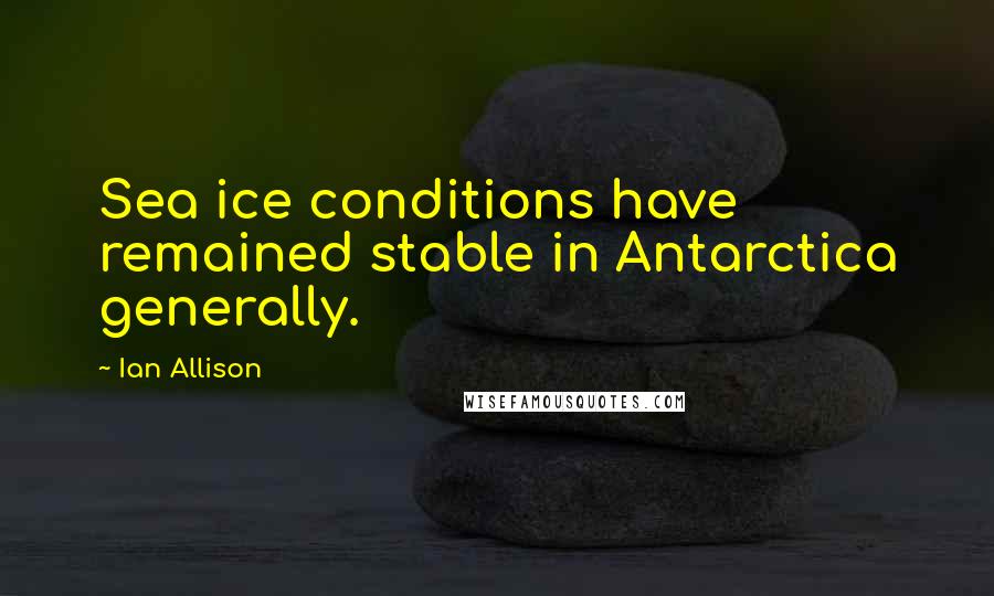 Ian Allison quotes: Sea ice conditions have remained stable in Antarctica generally.