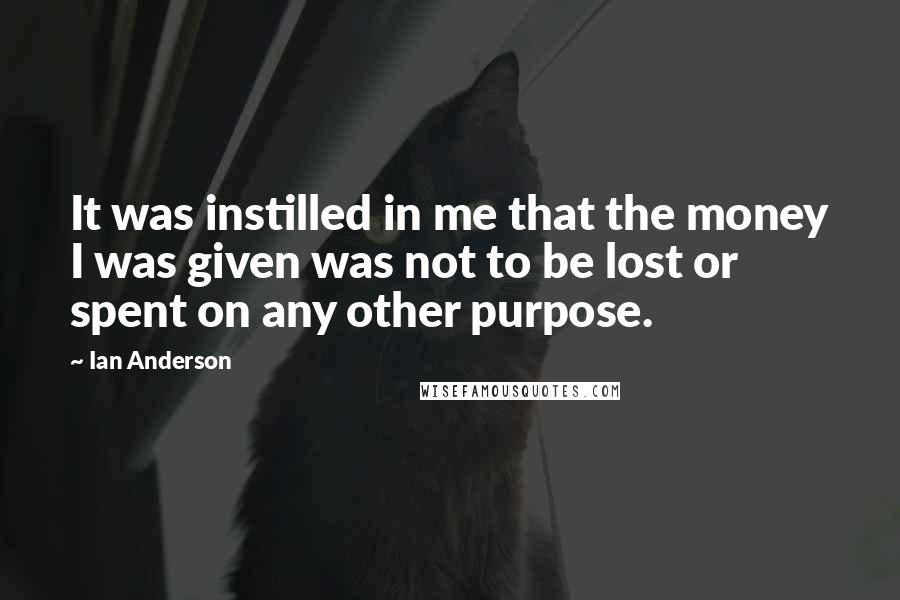 Ian Anderson quotes: It was instilled in me that the money I was given was not to be lost or spent on any other purpose.