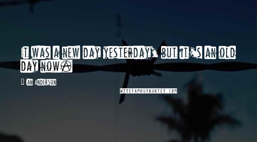 Ian Anderson quotes: It was a new day yesterday, but it's an old day now.