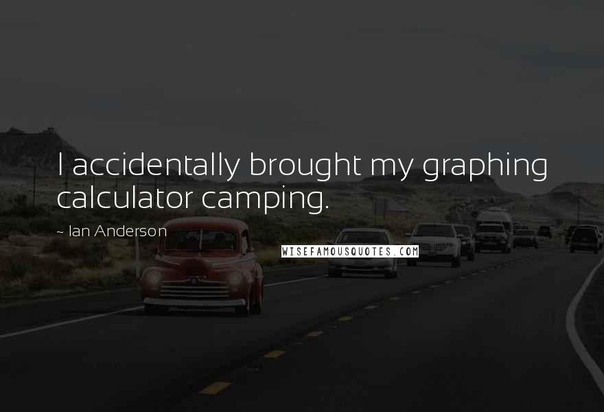 Ian Anderson quotes: I accidentally brought my graphing calculator camping.