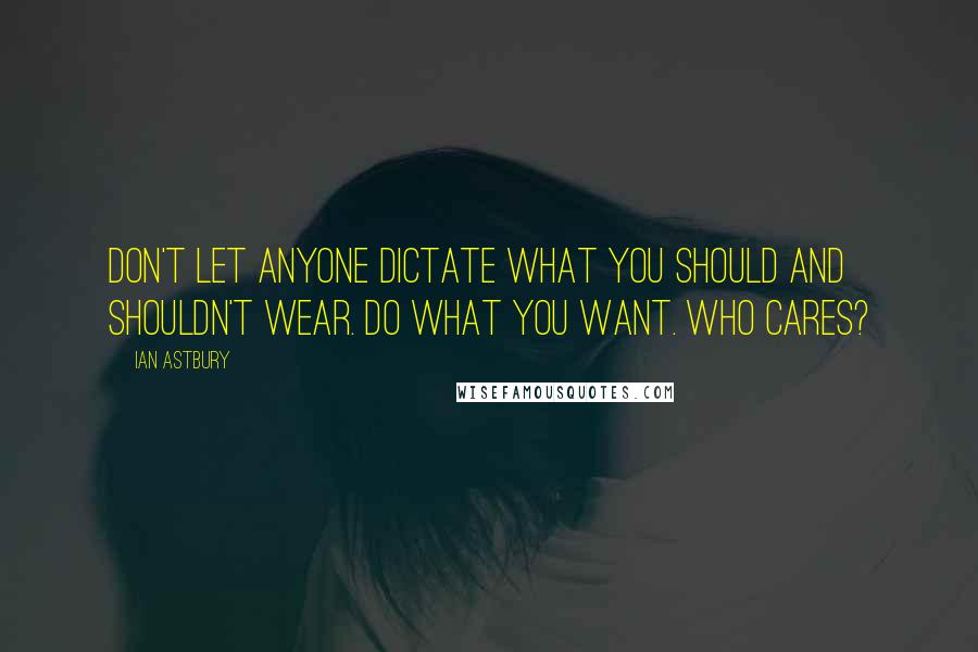 Ian Astbury quotes: Don't let anyone dictate what you should and shouldn't wear. Do what you want. Who cares?
