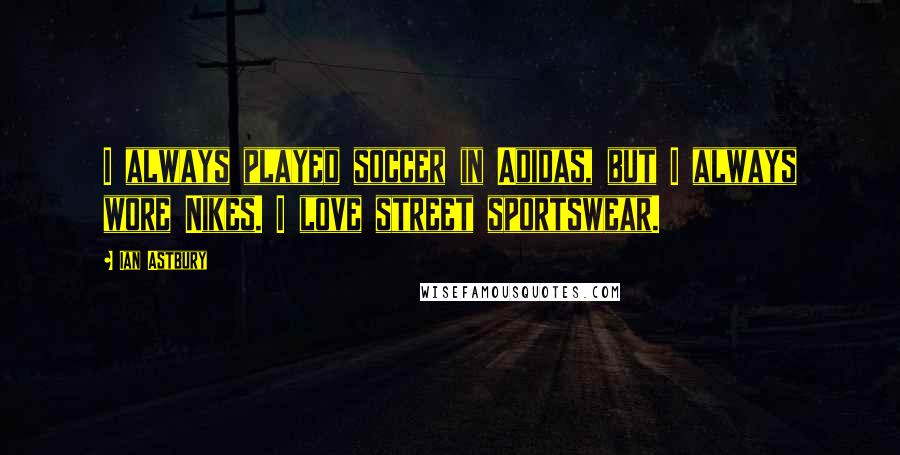 Ian Astbury quotes: I always played soccer in Adidas, but I always wore Nikes. I love street sportswear.