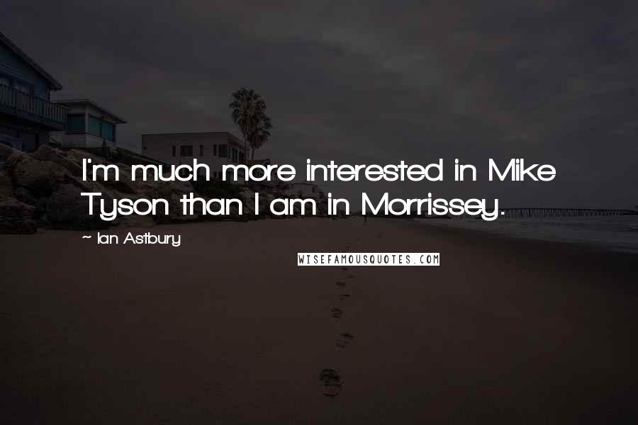 Ian Astbury quotes: I'm much more interested in Mike Tyson than I am in Morrissey.
