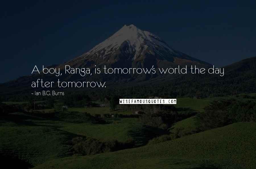 Ian B.G. Burns quotes: A boy, Ranga, is tomorrow's world the day after tomorrow.