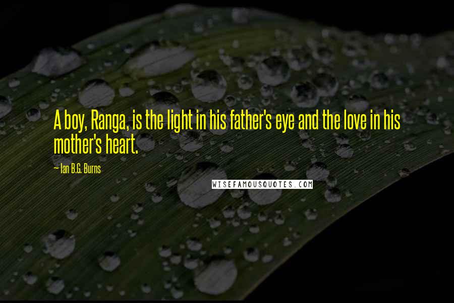 Ian B.G. Burns quotes: A boy, Ranga, is the light in his father's eye and the love in his mother's heart.