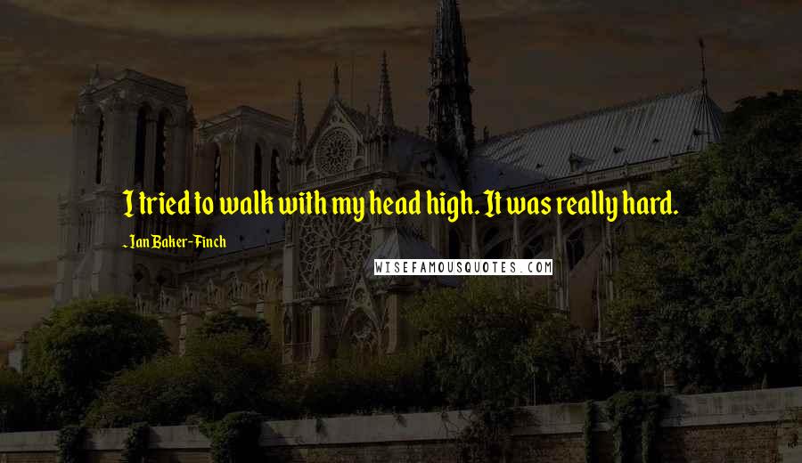 Ian Baker-Finch quotes: I tried to walk with my head high. It was really hard.