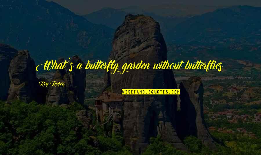 Ian Beale Quotes By Roy Rogers: What's a butterfly garden without butterflies?