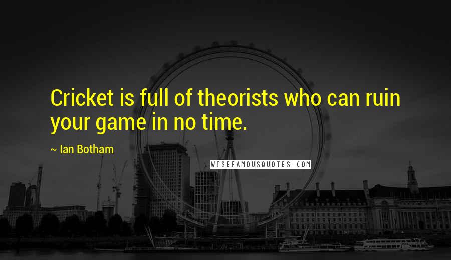 Ian Botham quotes: Cricket is full of theorists who can ruin your game in no time.