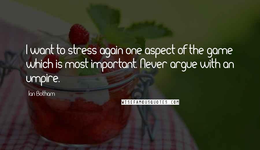 Ian Botham quotes: I want to stress again one aspect of the game which is most important. Never argue with an umpire.