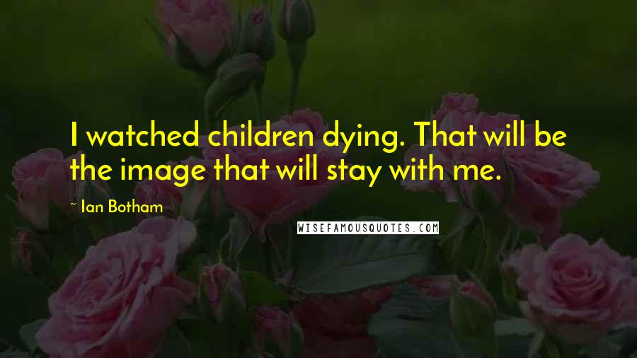 Ian Botham quotes: I watched children dying. That will be the image that will stay with me.