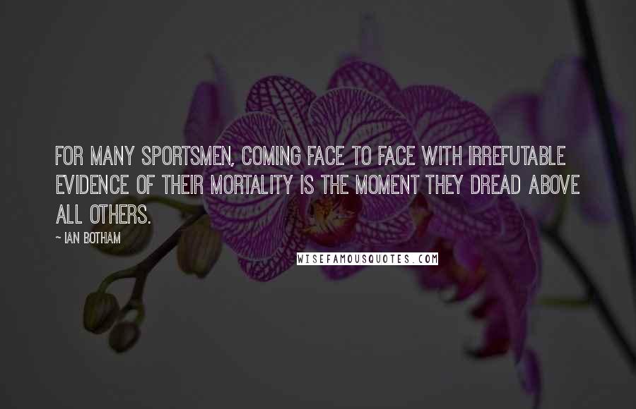 Ian Botham quotes: For many sportsmen, coming face to face with irrefutable evidence of their mortality is the moment they dread above all others.