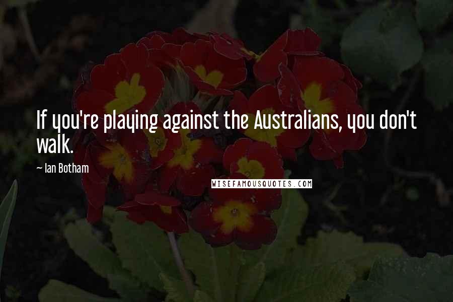 Ian Botham quotes: If you're playing against the Australians, you don't walk.