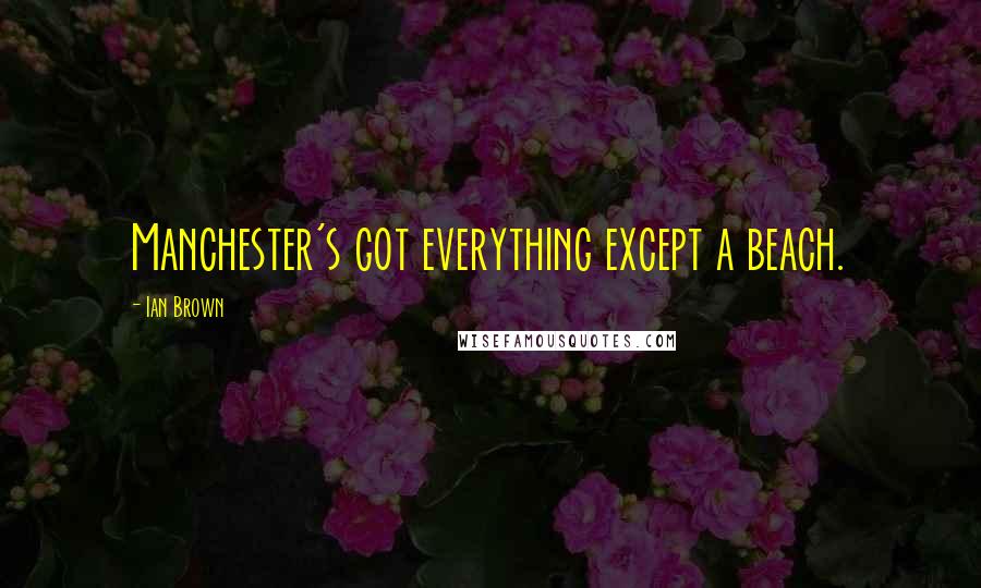 Ian Brown quotes: Manchester's got everything except a beach.