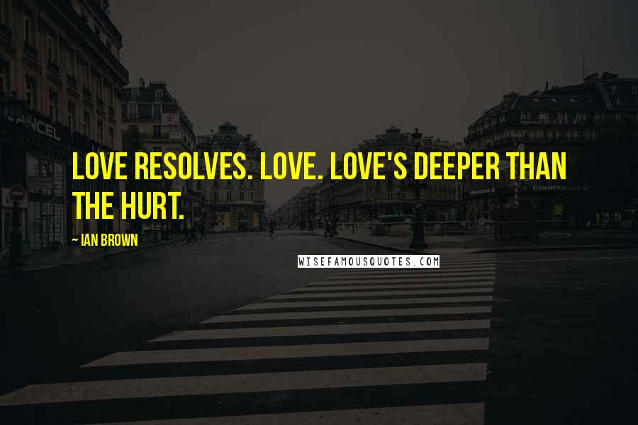 Ian Brown quotes: Love resolves. Love. Love's deeper than the hurt.