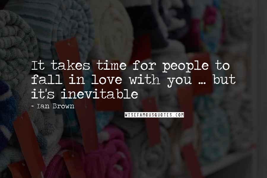 Ian Brown quotes: It takes time for people to fall in love with you ... but it's inevitable