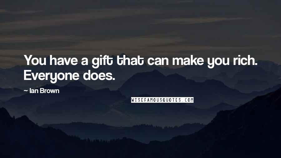 Ian Brown quotes: You have a gift that can make you rich. Everyone does.