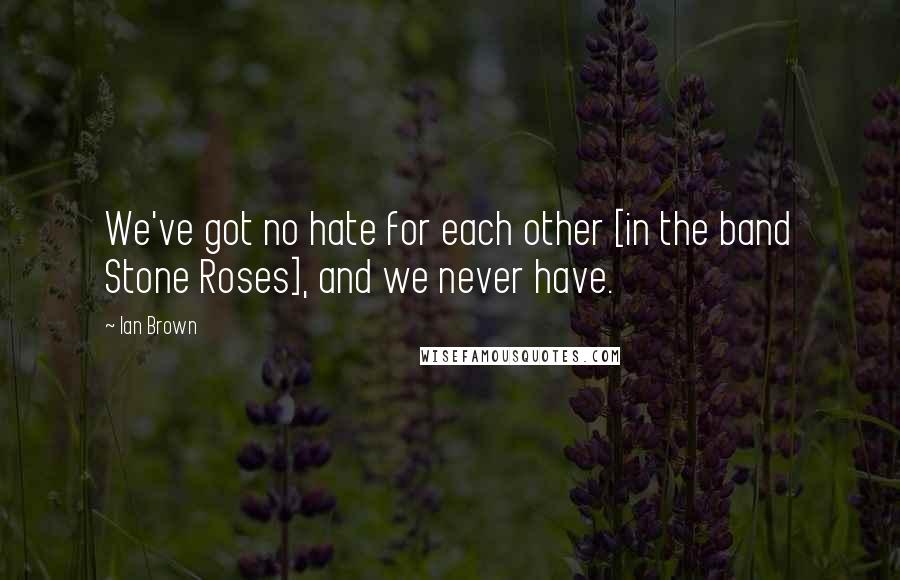 Ian Brown quotes: We've got no hate for each other [in the band Stone Roses], and we never have.