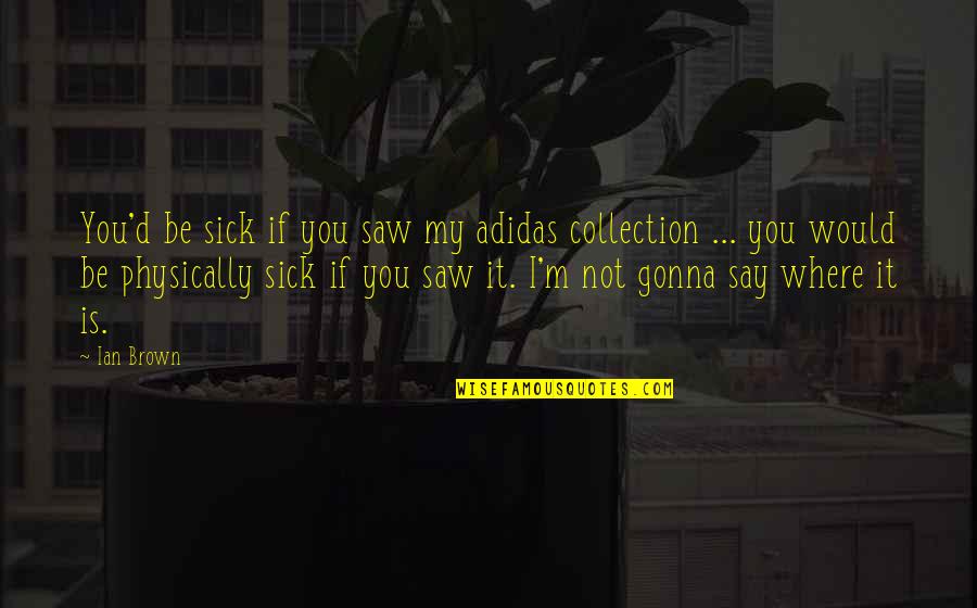 Ian Brown Quotes By Ian Brown: You'd be sick if you saw my adidas Ian Brown Quotes By Ian Brown: You'd be sick if you saw my adidas