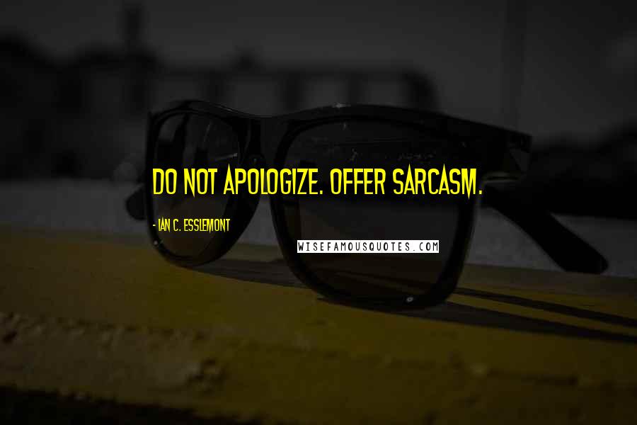 Ian C. Esslemont quotes: Do not apologize. Offer sarcasm.