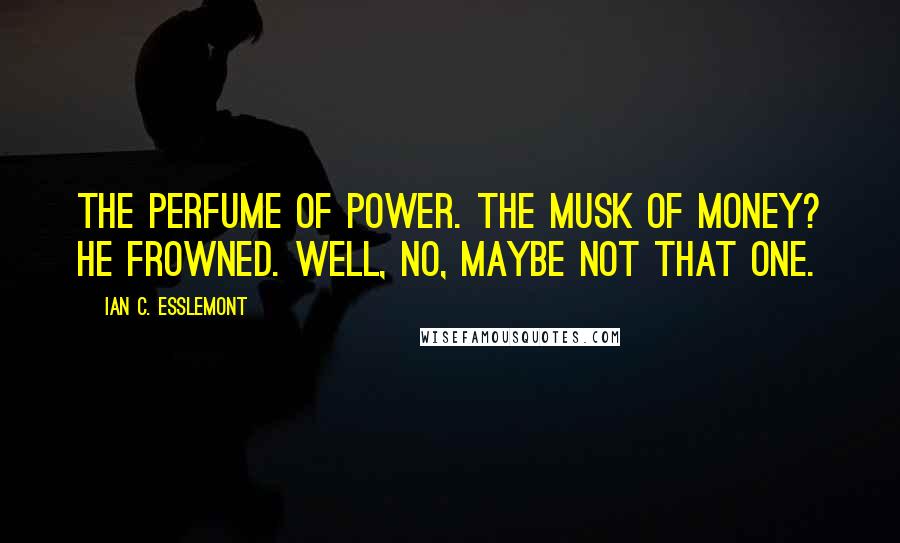 Ian C. Esslemont quotes: The perfume of power. The musk of money? He frowned. Well, no, maybe not that one.