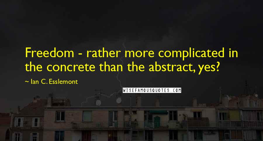 Ian C. Esslemont quotes: Freedom - rather more complicated in the concrete than the abstract, yes?