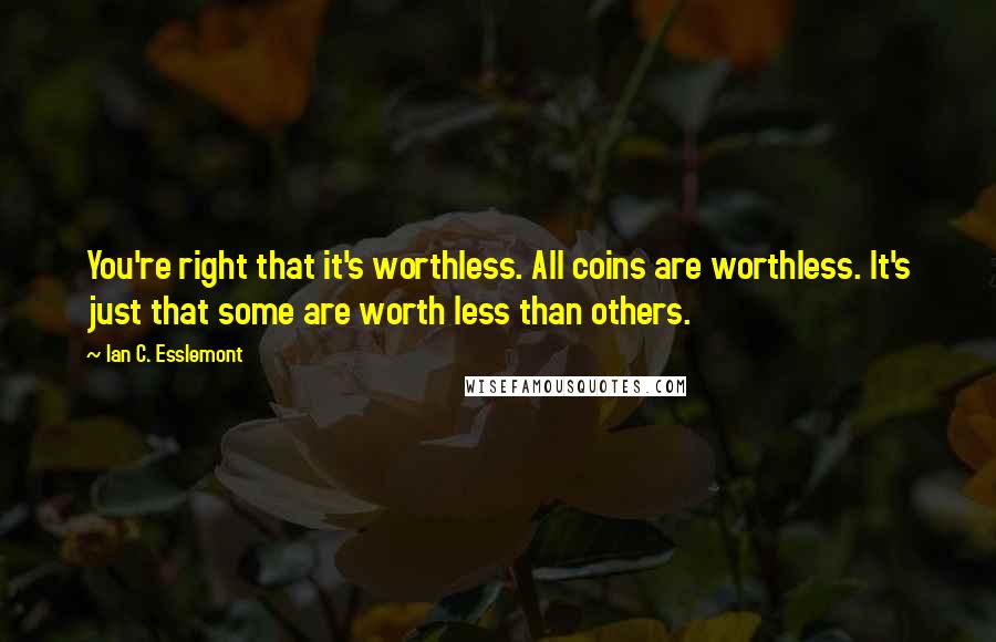 Ian C. Esslemont quotes: You're right that it's worthless. All coins are worthless. It's just that some are worth less than others.