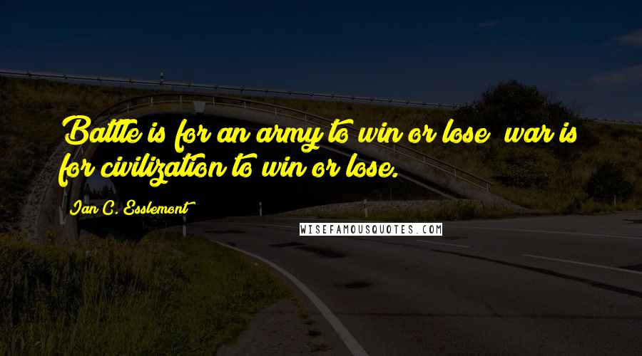 Ian C. Esslemont quotes: Battle is for an army to win or lose; war is for civilization to win or lose.