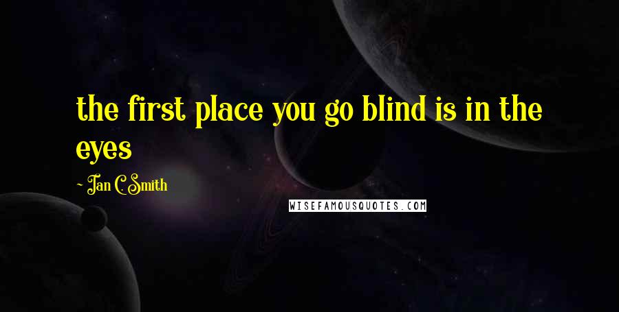 Ian C. Smith quotes: the first place you go blind is in the eyes