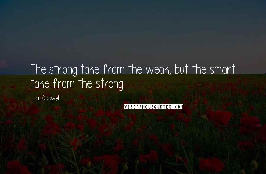 Ian Caldwell quotes: The strong take from the weak, but the smart take from the strong.