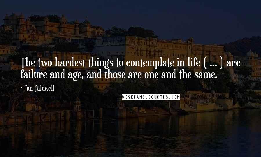 Ian Caldwell quotes: The two hardest things to contemplate in life ( ... ) are failure and age, and those are one and the same.