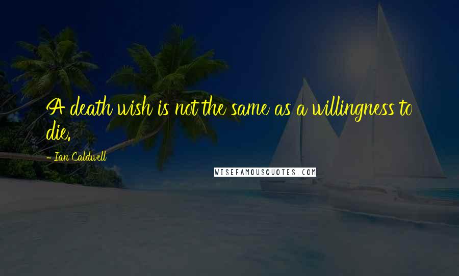 Ian Caldwell quotes: A death wish is not the same as a willingness to die.