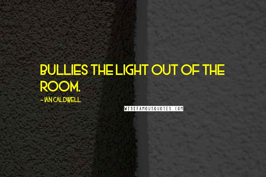 Ian Caldwell quotes: bullies the light out of the room.