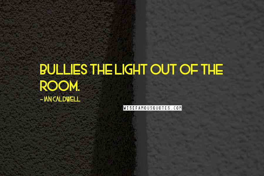 Ian Caldwell quotes: bullies the light out of the room.