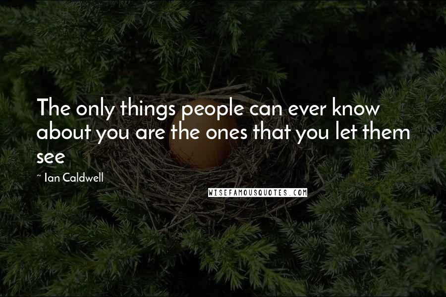 Ian Caldwell quotes: The only things people can ever know about you are the ones that you let them see