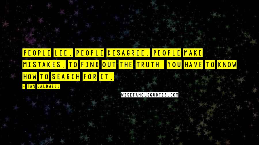 Ian Caldwell quotes: People lie. People disagree. People make mistakes. To find out the truth, you have to know how to search for it. Ian Caldwell quotes: People lie. People disagree. People make mistakes. To find out the truth, you have to know how to search for it.