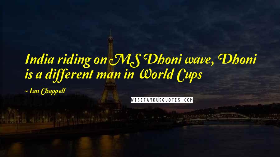 Ian Chappell quotes: India riding on MS Dhoni wave, Dhoni is a different man in World Cups