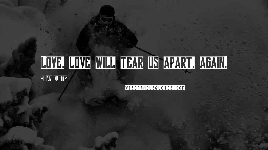 Ian Curtis quotes: Love, love will tear us apart, again.