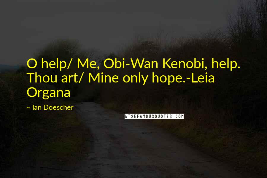 Ian Doescher quotes: O help/ Me, Obi-Wan Kenobi, help. Thou art/ Mine only hope.-Leia Organa