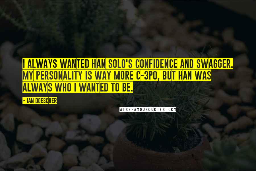 Ian Doescher quotes: I always wanted Han Solo's confidence and swagger. My personality is way more C-3PO, but Han was always who I wanted to be.
