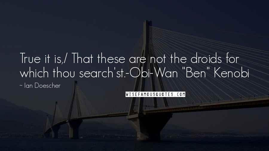 Ian Doescher quotes: True it is,/ That these are not the droids for which thou search'st.-Obi-Wan "Ben" Kenobi
