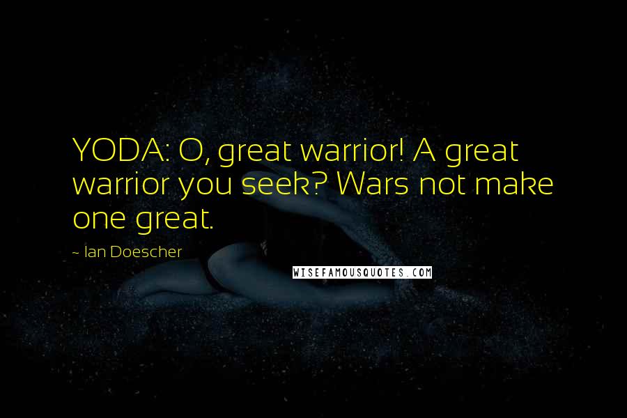 Ian Doescher quotes: YODA: O, great warrior! A great warrior you seek? Wars not make one great.