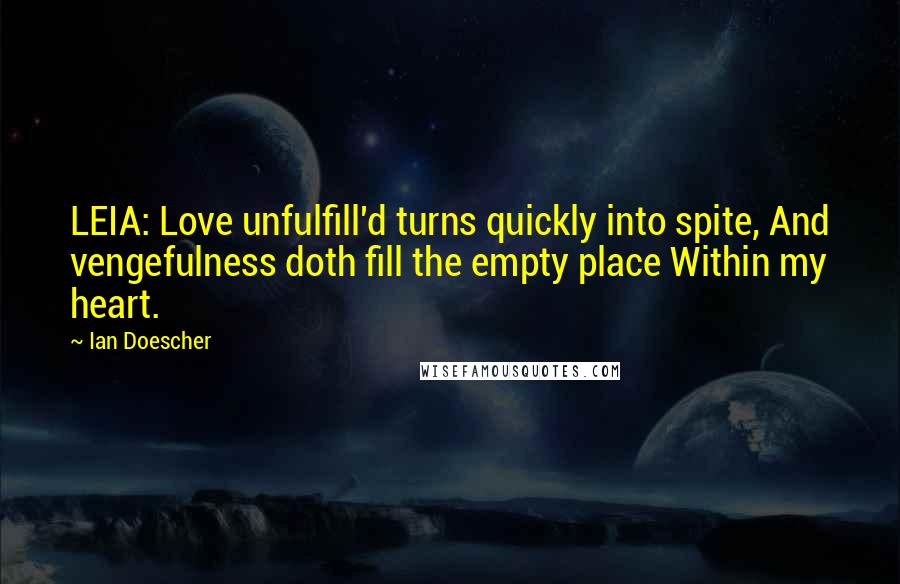 Ian Doescher quotes: LEIA: Love unfulfill'd turns quickly into spite, And vengefulness doth fill the empty place Within my heart.