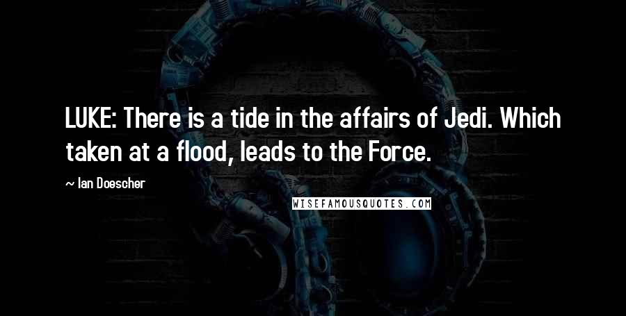 Ian Doescher quotes: LUKE: There is a tide in the affairs of Jedi. Which taken at a flood, leads to the Force.
