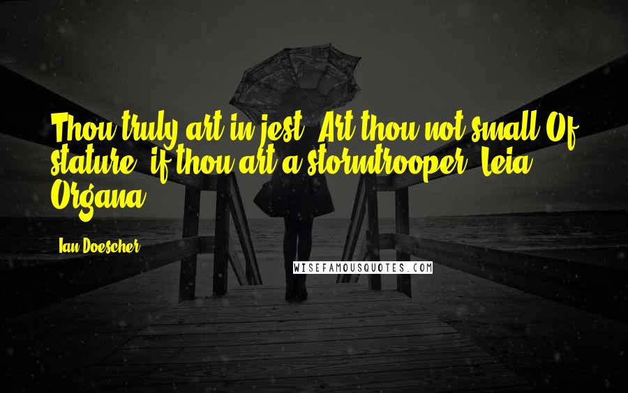 Ian Doescher quotes: Thou truly art in jest. Art thou not small/Of stature, if thou art a stormtrooper?-Leia Organa