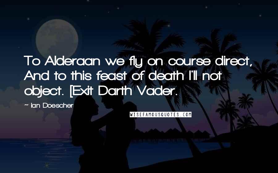 Ian Doescher quotes: To Alderaan we fly on course direct, And to this feast of death I'll not object. [Exit Darth Vader.